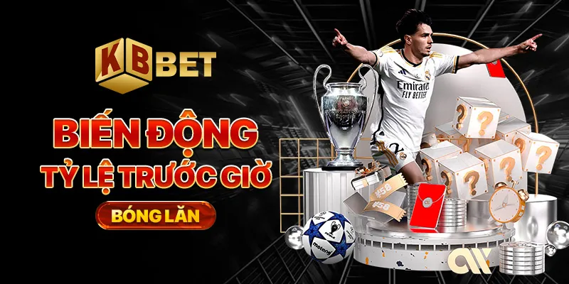 Biến động tỷ lệ trước giờ bóng lăn