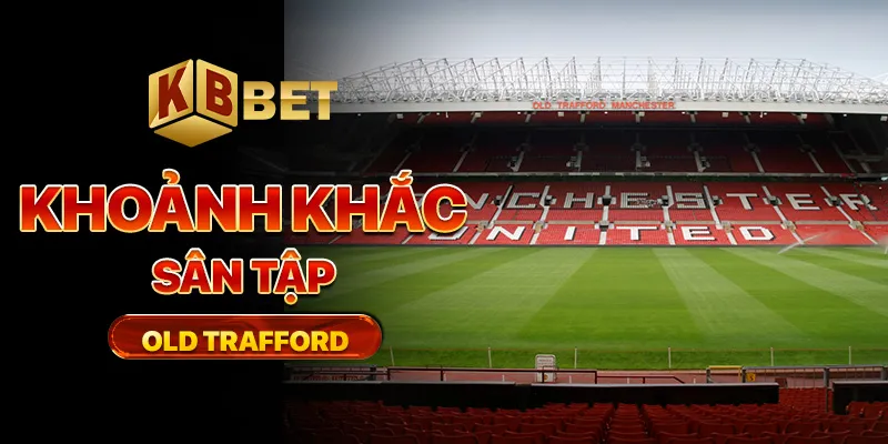 Khoảnh khắc sân tập Old Trafford